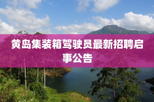 黃島集裝箱駕駛員最新招聘啟事公告