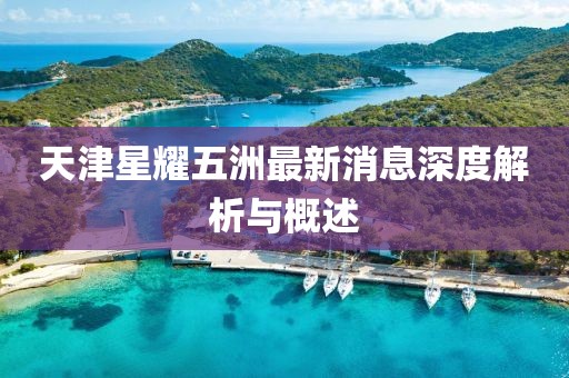 天津星耀五洲最新消息深度解析與概述