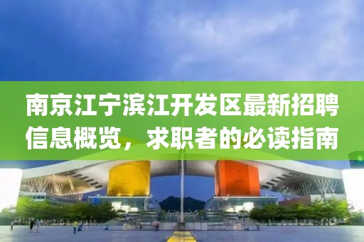 南京江寧濱江開發(fā)區(qū)最新招聘信息概覽，求職者的必讀指南