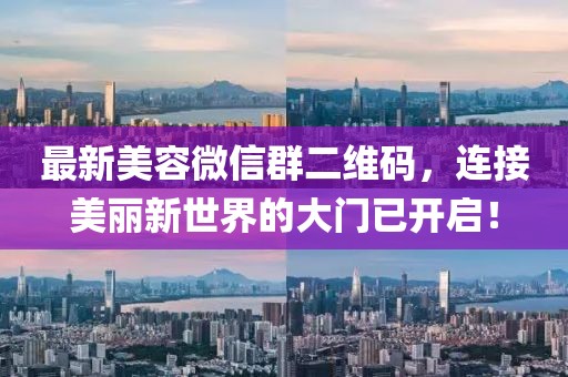 最新美容微信群二維碼，連接美麗新世界的大門已開啟！