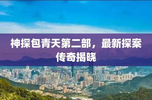 神探包青天第二部，最新探案傳奇揭曉
