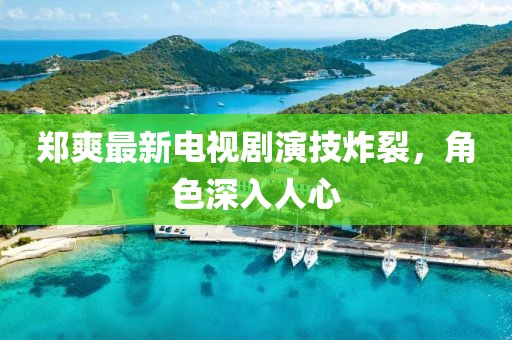 鄭爽最新電視劇演技炸裂，角色深入人心