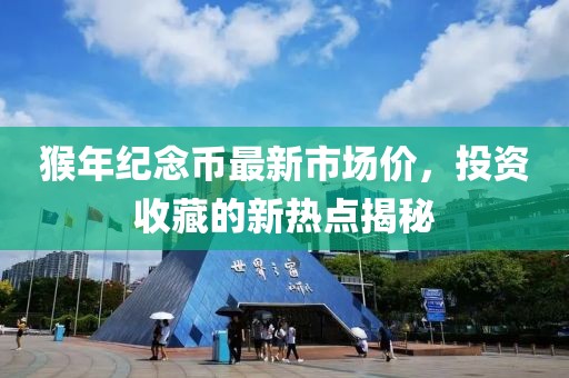 猴年紀(jì)念幣最新市場(chǎng)價(jià)，投資收藏的新熱點(diǎn)揭秘