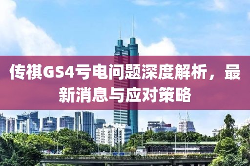 傳祺GS4虧電問題深度解析，最新消息與應(yīng)對策略