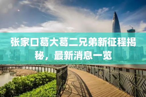 張家口葛大葛二兄弟新征程揭秘，最新消息一覽