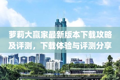 蘿莉大贏家最新版本下載攻略及評(píng)測(cè)，下載體驗(yàn)與評(píng)測(cè)分享