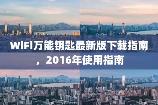 WiFi萬能鑰匙最新版下載指南，2016年使用指南