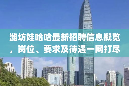 濰坊娃哈哈最新招聘信息概覽，崗位、要求及待遇一網(wǎng)打盡