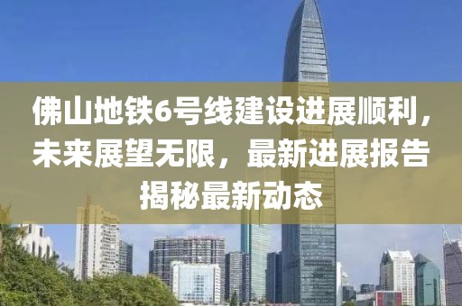 佛山地鐵6號線建設進展順利，未來展望無限，最新進展報告揭秘最新動態(tài)