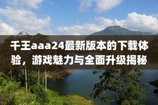 千王aaa24最新版本的下載體驗，游戲魅力與全面升級揭秘