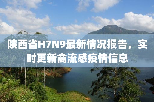 陜西省H7N9最新情況報告，實時更新禽流感疫情信息