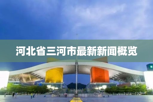 河北省三河市最新新聞概覽
