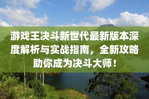 游戲王決斗新世代最新版本深度解析與實(shí)戰(zhàn)指南，全新攻略助你成為決斗大師！