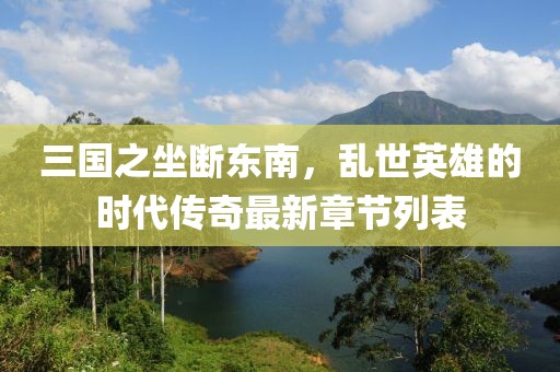 三國之坐斷東南，亂世英雄的時代傳奇最新章節(jié)列表