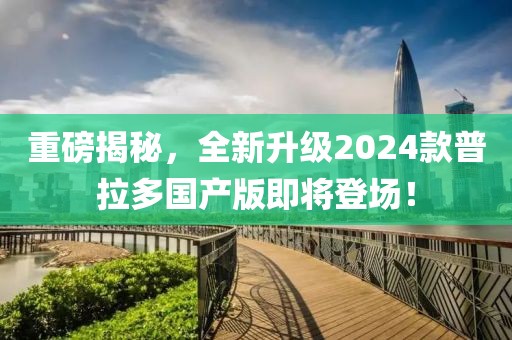 重磅揭秘，全新升級2024款普拉多國產版即將登場！