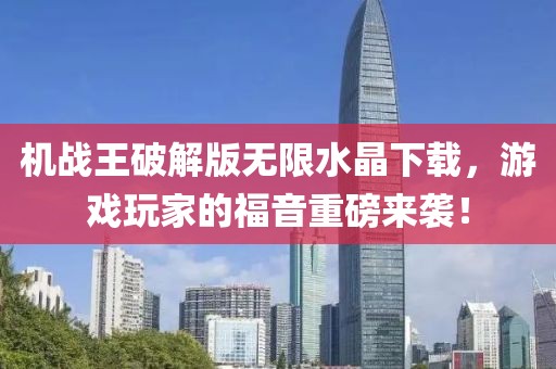 機(jī)戰(zhàn)王破解版無(wú)限水晶下載，游戲玩家的福音重磅來(lái)襲！