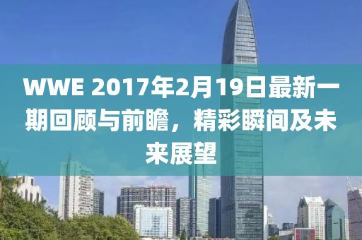 WWE 2017年2月19日最新一期回顧與前瞻，精彩瞬間及未來展望