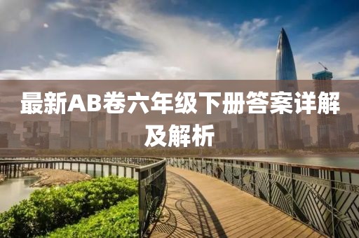最新AB卷六年級下冊答案詳解及解析