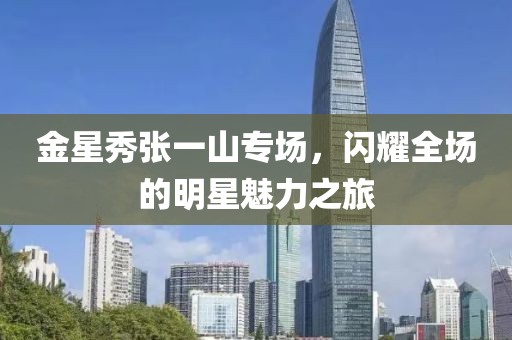 金星秀張一山專場，閃耀全場的明星魅力之旅