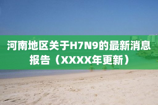 河南地區(qū)關于H7N9的最新消息報告（XXXX年更新）