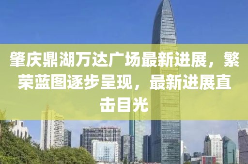 肇慶鼎湖萬達(dá)廣場最新進(jìn)展，繁榮藍(lán)圖逐步呈現(xiàn)，最新進(jìn)展直擊目光