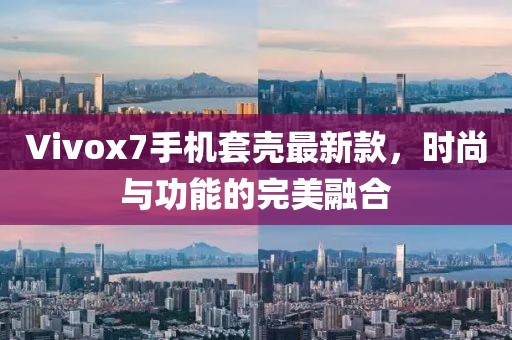 Vivox7手機(jī)套殼最新款，時(shí)尚與功能的完美融合