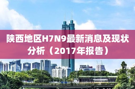 陜西地區(qū)H7N9最新消息及現(xiàn)狀分析（2017年報告）