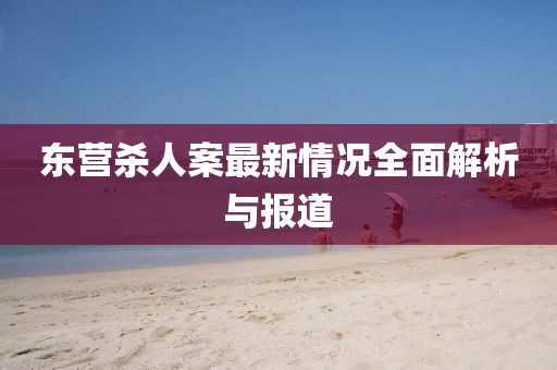 東營(yíng)殺人案最新情況全面解析與報(bào)道