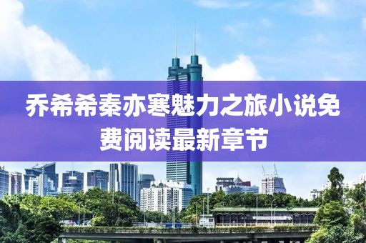 喬希希秦亦寒魅力之旅小說(shuō)免費(fèi)閱讀最新章節(jié)
