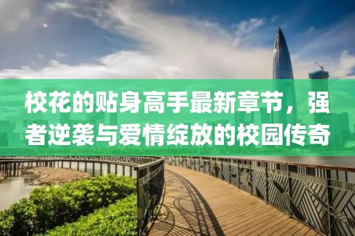 ?；ǖ馁N身高手最新章節(jié)，強(qiáng)者逆襲與愛(ài)情綻放的校園傳奇