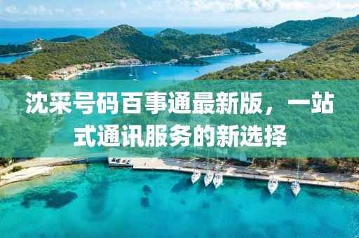 沈采號(hào)碼百事通最新版，一站式通訊服務(wù)的新選擇