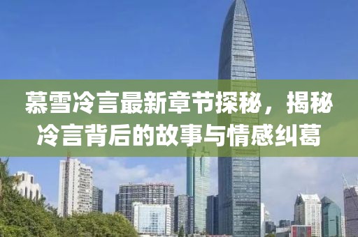 慕雪冷言最新章節(jié)探秘，揭秘冷言背后的故事與情感糾葛