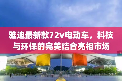 雅迪最新款72v電動車，科技與環(huán)保的完美結(jié)合亮相市場