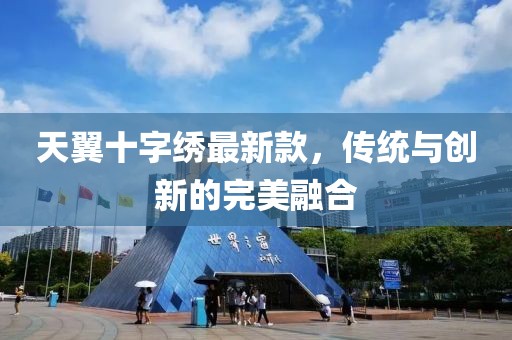 天翼十字繡最新款，傳統(tǒng)與創(chuàng)新的完美融合