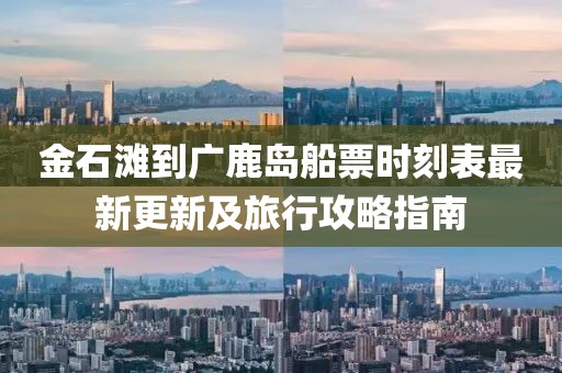 金石灘到廣鹿島船票時(shí)刻表最新更新及旅行攻略指南