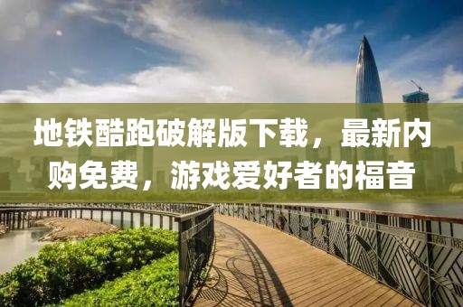 地鐵酷跑破解版下載，最新內(nèi)購(gòu)免費(fèi)，游戲愛好者的福音