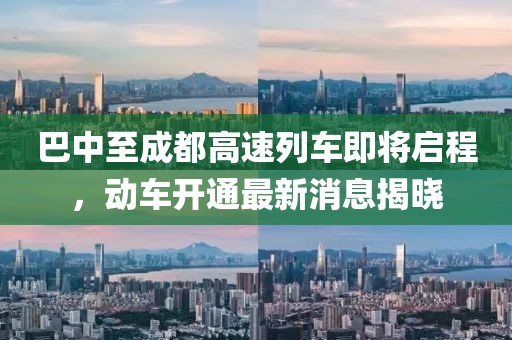 巴中至成都高速列車即將啟程，動車開通最新消息揭曉