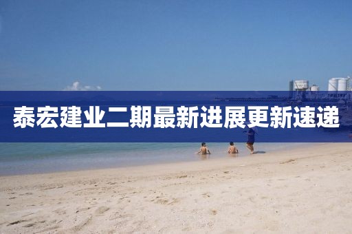 泰宏建業(yè)二期最新進(jìn)展更新速遞