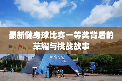 最新健身球比賽一等獎背后的榮耀與挑戰(zhàn)故事