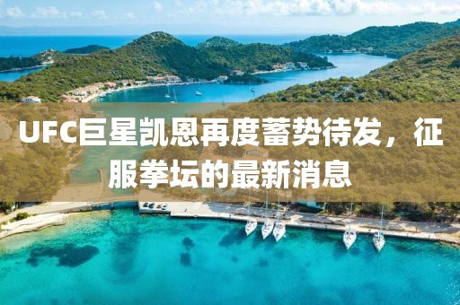 UFC巨星凱恩再度蓄勢待發(fā)，征服拳壇的最新消息