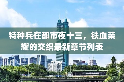 特種兵在都市夜十三，鐵血榮耀的交織最新章節(jié)列表
