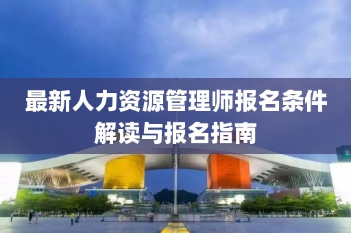 最新人力資源管理師報(bào)名條件解讀與報(bào)名指南