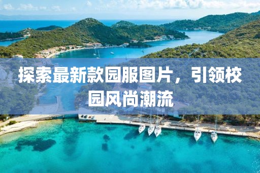 探索最新款園服圖片，引領(lǐng)校園風(fēng)尚潮流