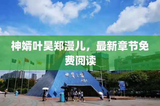神婿葉昊鄭漫兒，最新章節(jié)免費(fèi)閱讀