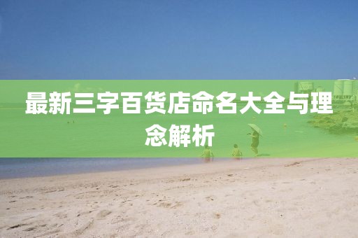 最新三字百貨店命名大全與理念解析
