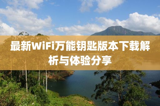 最新WiFi萬(wàn)能鑰匙版本下載解析與體驗(yàn)分享