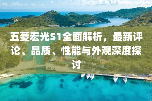 五菱宏光S1全面解析，最新評(píng)論、品質(zhì)、性能與外觀深度探討