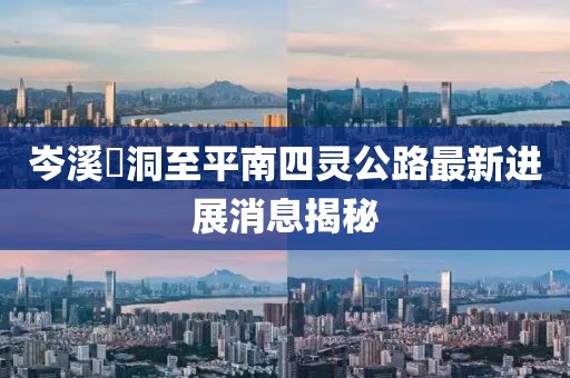 岑溪糥洞至平南四靈公路最新進(jìn)展消息揭秘