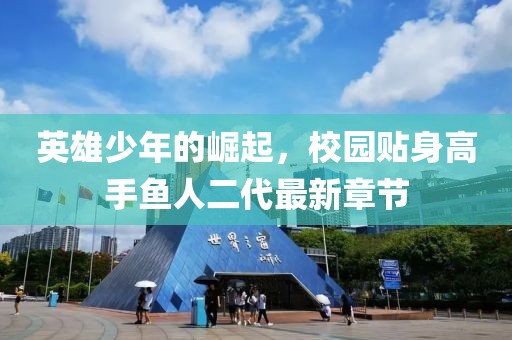 英雄少年的崛起，校園貼身高手魚人二代最新章節(jié)
