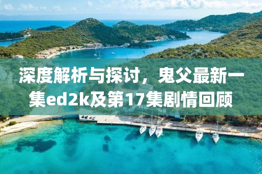 深度解析與探討，鬼父最新一集ed2k及第17集劇情回顧